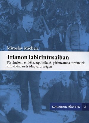 Trianon labirintusaiban : történelem, émlekezetpolitika és párhuzamos történetek Szlovákiában és Magyarországon.