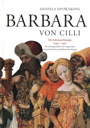 DVOKOV, Daniela - Barbara von Cilli. Die Schwarze Knigin (1392-1451) : Die Lebensgeschichte einer ungarischen, rmisch-deutschen und bhmischen Knigin.