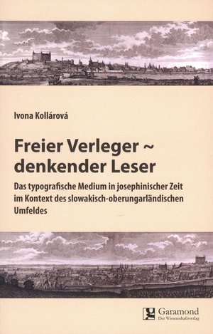 KOLLROV, Ivona - Freier Verleger  denkender Leser. Das typografische Medium in josephinischer Zeit im Kontext des slowakisch-oberungarlndischen Umfeldes.