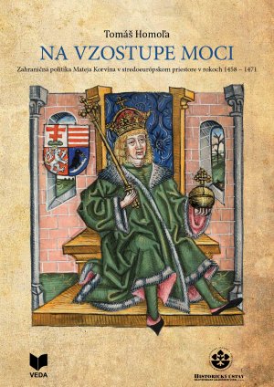 HOMOA, Tom: Na vzostupe moci : zahranin politika Mateja Korvna v stredoeurpskom priestore v rokoch 1458-1471