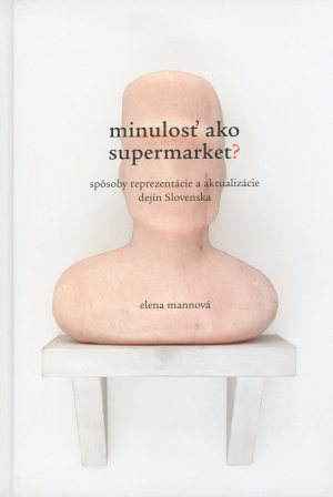 MANNOV, Elena: Minulos ako supermarket ? : spsoby reprezentcie a aktualizcie dejn Slovenska