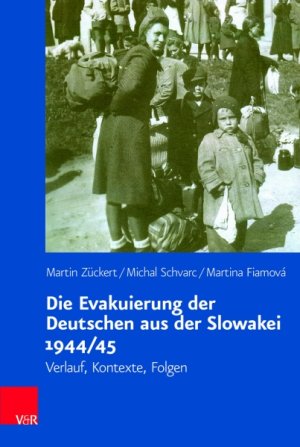 ZCKERT, Martin - SCHVARC, Michal - FIAMOV, Martina: Die Evakuierung der Deutschen aus der Slowakei 1944/45 : Verlauf, Kontexte, Folgen.
