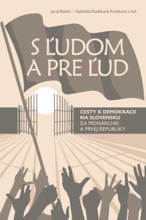 „S ľudom a pre ľud“ : cesty k demokracii na Slovensku za monarchie a prvej republiky.