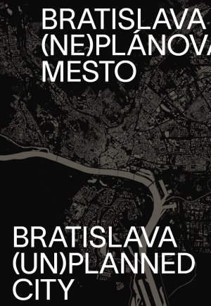 MORAVČÍKOVÁ, Henrieta - SZALAY, Peter - HABERLANDOVÁ, Katarína - KRIŠTEKOVÁ, Laura - BOČKOVÁ, Monika: Bratislava (ne)plánované mesto. Bratislava (un)planned city.
