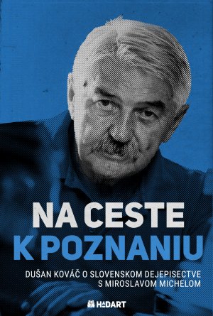 KOVÁČ, Dušan - MICHELA, Miroslav: Na ceste k poznaniu : Dušan Kováč o slovenskom dejepisectve s Miroslavom Michelom.