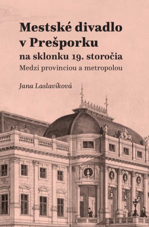 LASLAVÍKOVÁ, Jana. Mestské divadlo v Prešporku na sklonku 19. storočia : medzi provinciou a metropolou.