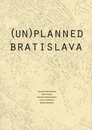 MORAVČÍKOVÁ, Henrieta - SZALAY, Peter - HABERLANDOVÁ, Katarína - KRIŠTEKOVÁ, Laura - BOČKOVÁ, Monika: Bratislava (un)planned city.