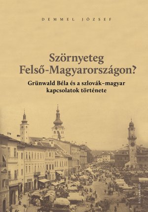DEMMEL, Jzsef: Szrnyeteg Fels-Magyarorszgon? Grnwald Bla s a szlovk-magyar kapcsolatok trtnete.