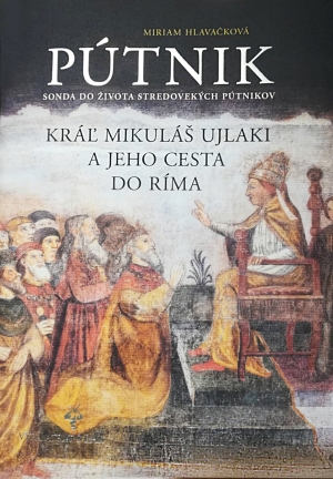 HLAVAČKOVÁ, Miriam: Pútnik : kráľ Mikuláš Ujlaki a jeho cesta do Ríma : sonda do života stredovekých pútnikov.