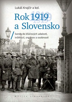 Rok 1919 a Slovensko : sondy do kľúčových udalostí, inštitúcií, orgánov a osobností.