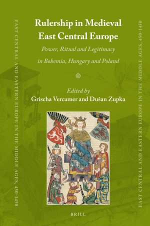 Rulership in Medieval East Central Europe : Power, Ritual and Legitimacy in Bohemia, Hungary and Poland.
