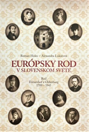 HOLEC, Roman - LUKOV, Alexandra: Eurpsky rod v slovenskom svete : rod Friesenhof a Oldenburg 1789  1945